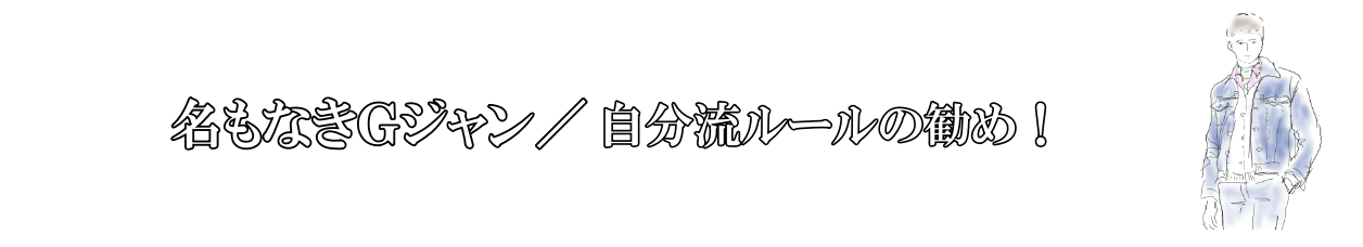 名もなきＧジャン／自分流ルールの勧め！